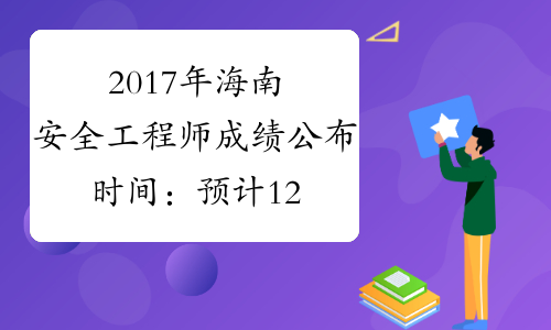 2017年海南安全工程师成绩公布时间：预计12月中旬