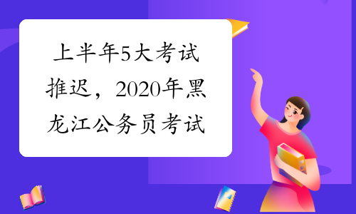 上半年5大考试推迟，2020年黑龙江公务员考试时间可能延后