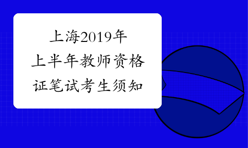 上海2019年上半年教师资格证笔试考生须知