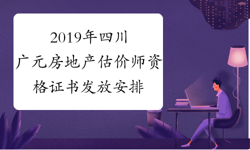 2019年四川广元房地产估价师资格证书发放安排