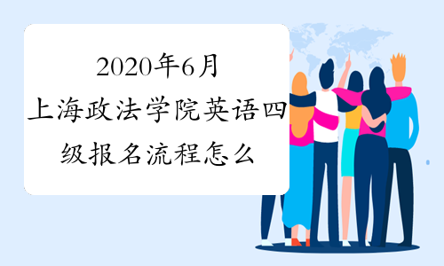 2020年6月上海政法学院英语四级报名流程怎么操作？