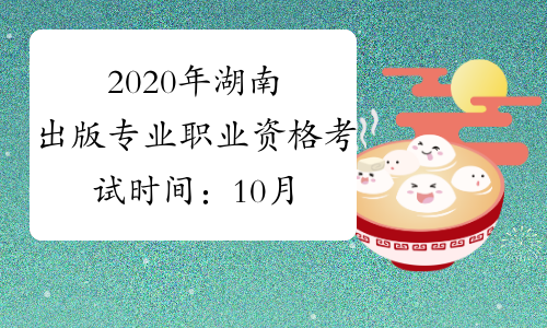 2020年湖南出版专业职业资格考试时间：10月11日（初级、
