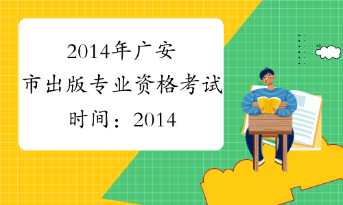 2014年广安市出版专业资格考试时间：2014年10月19日