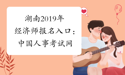 湖南2019年经济师报名入口：中国人事考试网
