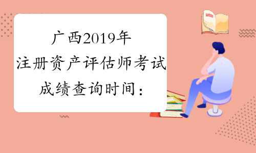 广西2019年注册资产评估师考试成绩查询时间：1月4日