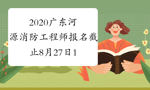 2020广东河源消防工程师报名截止8月27日17:00！