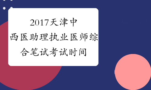 2017天津中西医助理执业医师综合笔试考试时间安排