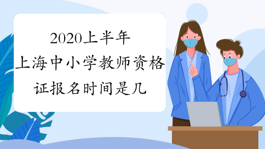 2020上半年上海中小学教师资格证报名时间是几号？