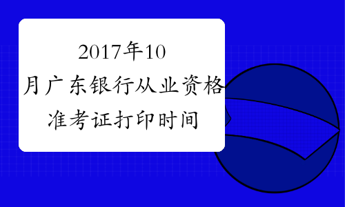 2017年10月广东银行从业资格准考证打印时间及入口