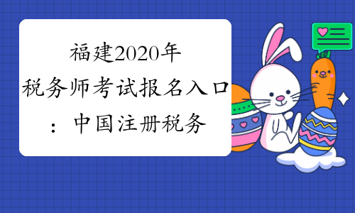 福建2020年税务师考试报名入口：中国注册税务师协会