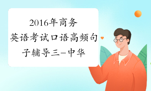 2016年商务英语考试口语高频句子辅导三-中华考试网
