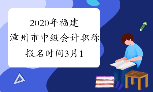 2020年福建漳州市中级会计职称报名时间3月10日至3月31日24：00