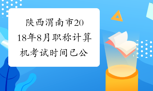 陕西渭南市2018年8月职称计算机考试时间已公布
