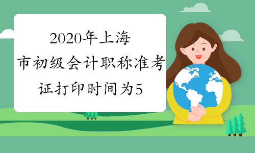 2020年上海市初级会计职称准考证打印时间为5月4日至5月7日