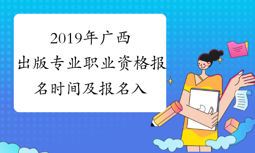2019年广西出版专业职业资格报名时间及报名入口8月19日-9