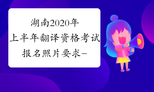 湖南2020年上半年翻译资格考试报名照片要求-考必过