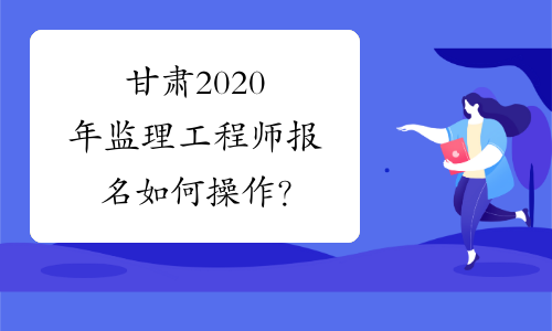 甘肃2020年监理工程师报名如何操作？