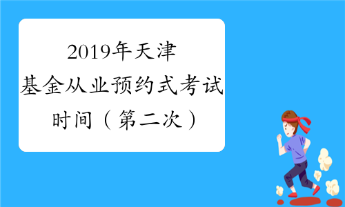 2019年天津基金从业预约式考试时间（第二次）