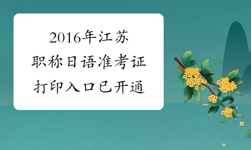 2016年江苏职称日语准考证打印入口已开通