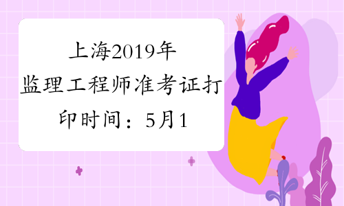上海2019年监理工程师准考证打印时间：5月15日-5月21日