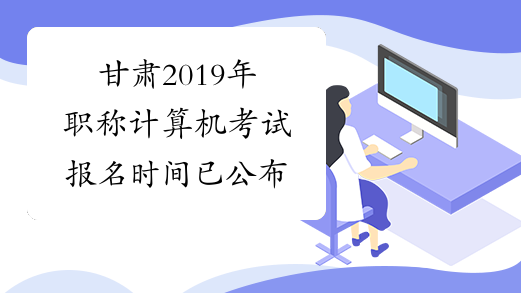 甘肃2019年职称计算机考试报名时间已公布