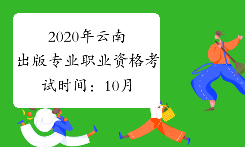 2020年云南出版专业职业资格考试时间：10月11日（初级、