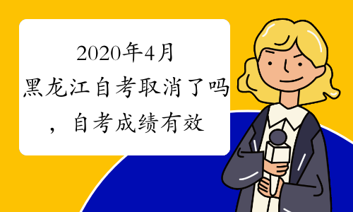 2020年4月黑龙江自考取消了吗，自考成绩有效多久?