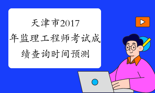 天津市2017年监理工程师考试成绩查询时间预测