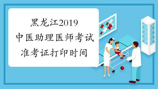 黑龙江2019中医助理医师考试准考证打印时间