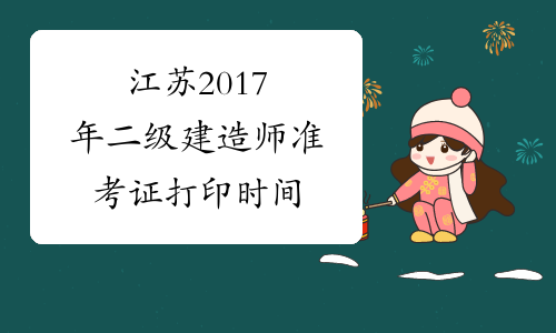 江苏2017年二级建造师准考证打印时间