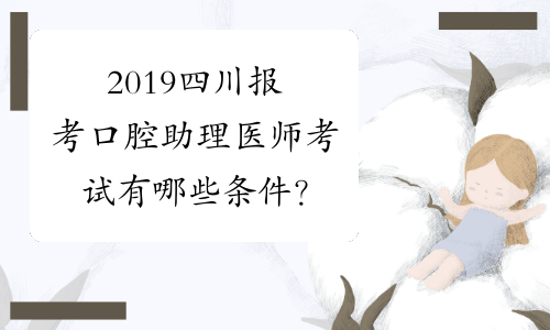 2019四川报考口腔助理医师考试有哪些条件？