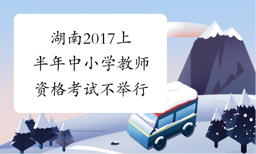 湖南2017上半年中小学教师资格考试不举行