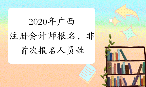 2020年广西注册会计师报名，非首次报名人员姓名或身份证