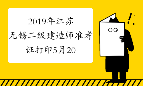 2019年江苏无锡二级建造师准考证打印5月20日起
