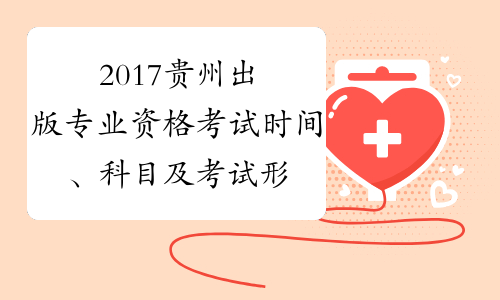 2017贵州出版专业资格考试时间、科目及考试形式