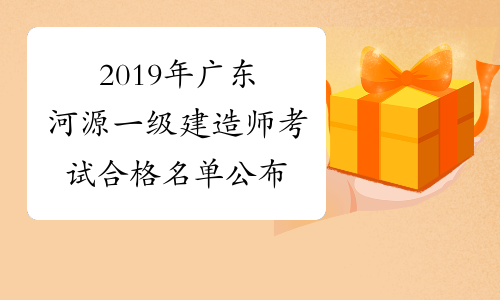 2019年广东河源一级建造师考试合格名单公布