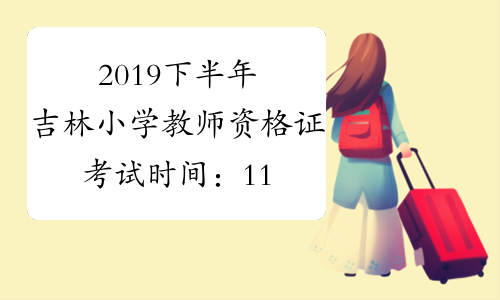 2019下半年吉林小学教师资格证考试时间：11月2日