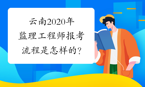 云南2020年监理工程师报考流程是怎样的？