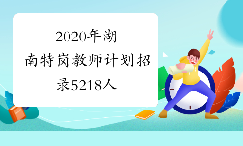 2020年湖南特岗教师计划招录5218人