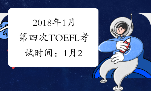 2018年1月第四次TOEFL考试时间：1月28日