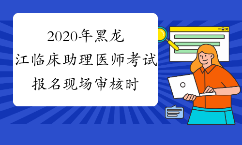 2020年黑龙江临床助理医师考试报名现场审核时间延迟通知