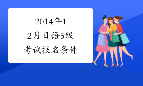 2014年12月日语5级考试报名条件