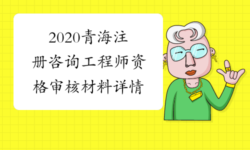 2020青海注册咨询工程师资格审核材料详情