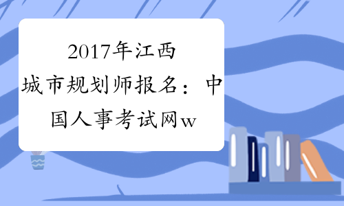 2017年江西城市规划师报名：中国人事考试网www.cpta.com.cn