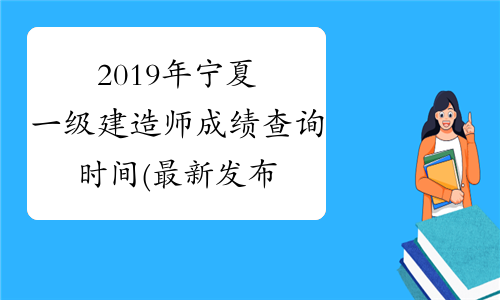 2019年宁夏一级建造师成绩查询时间(最新发布)