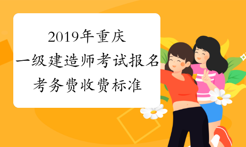 2019年重庆一级建造师考试报名考务费收费标准