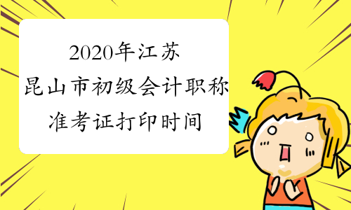 2020年江苏昆山市初级会计职称准考证打印时间为4月28日-5