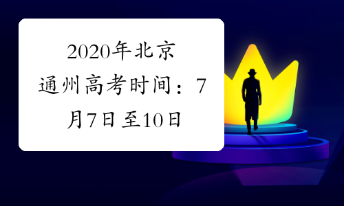 2020年北京通州高考时间：7月7日至10日