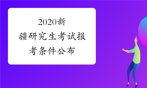 2020新疆研究生考试报考条件公布