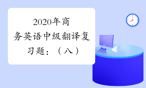 2020年商务英语中级翻译复习题：（八）